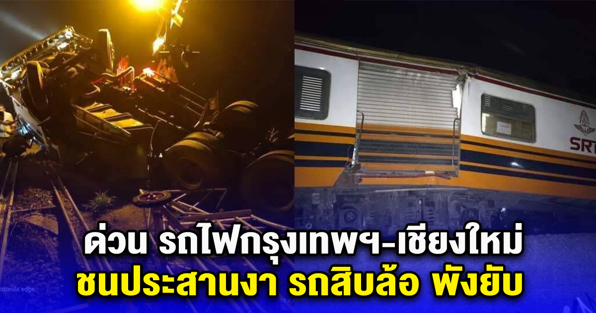 ด่วน รถไฟกรุงเทพฯ-เชียงใหม่ ชนประสานงา รถสิบล้อ พังยับ