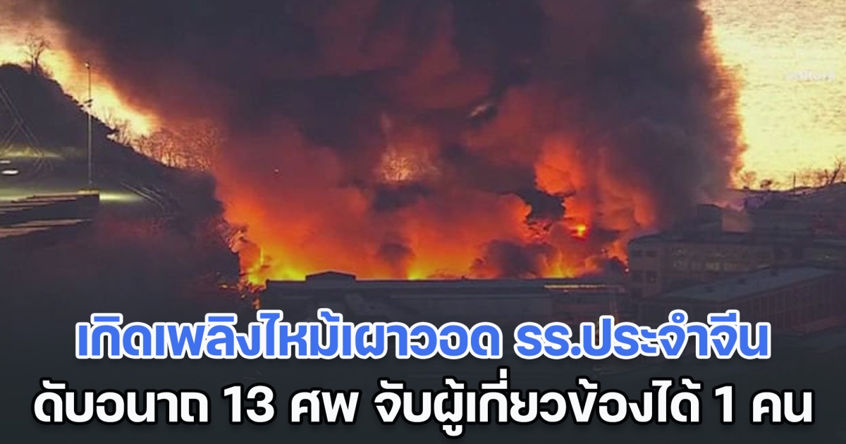 เศร้า! เกิดเพลิงไหม้เผาวอด รร.ประจำจีน เสียชีวิตอนาถ 13 ศพ จนท.จับผู้เกี่ยวข้องได้ 1 ราย (ตปท.)