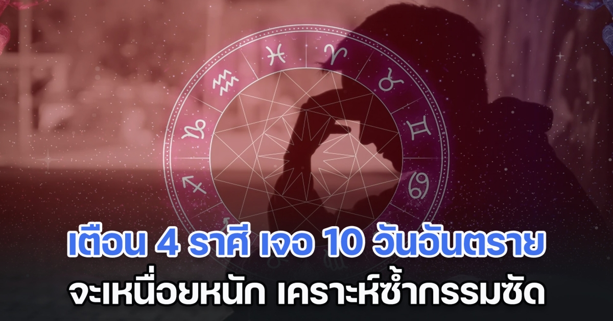 แย่แล้ว! เตือน 4 ราศี เจอ 10 วันอันตราย จะเหนื่อยหนัก เคราะห์ซ้ำกรรมซัด ใช้ชีวิตลำบาก