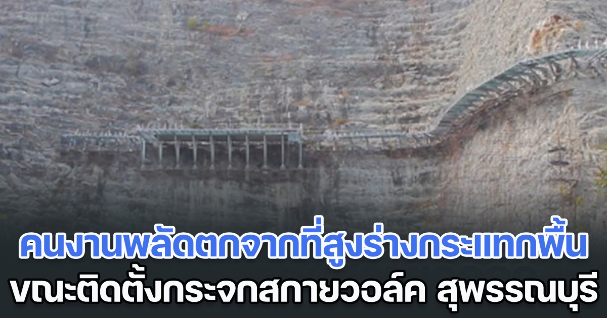 คนงานพลัดตกจากที่สูงร่างกระแทกพื้น ขณะติดตั้งกระจกสกายวอล์ค จ.สุพรรณบุรี