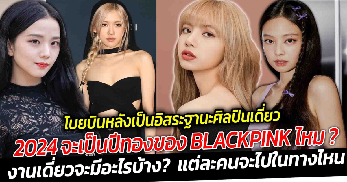 โบยบินหลังเป็นอิสระในฐานะศิลปินเดี่ยว 2024 จะเป็นปีทองของ BLACKPINK ไหม หลังไม่ได้ต่อสัญญา YG งานเดี่ยวจะมีอะไรบ้าง? แต่ละคนจะไปในทางไหน