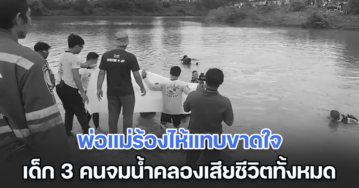 ใจสลาย! พ่อแม่ร้องไห้แทบขาดใจ เด็ก 3 คนจมน้ำคลองเสียชีวิตทั้งหมด จุดธูปไหว้ถึงงมเจอร่าง