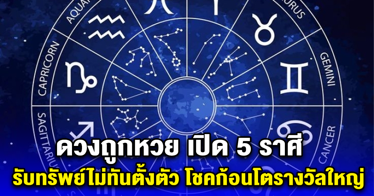 ดวงถูกหวย เปิด 5 ราศี รับทรัพย์ไม่ทันตั้งตัว โชคก้อนโตรางวัลใหญ่