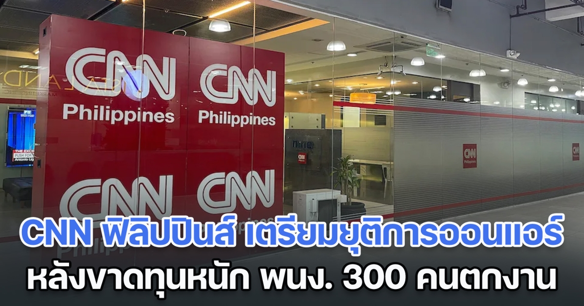 ปิดฉาก 9 ปี ซีเอ็นเอ็น ฟิลิปปินส์ เตรียมยุติการออกอากาศ หลังขาดทุนหนัก พนักงาน 300 คนตกงานทันที (ตปท.)