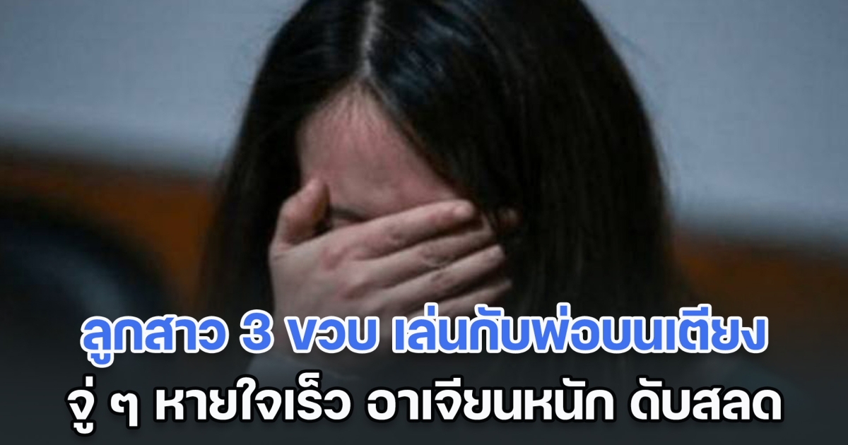 อุทาหรณ์! ลูกสาว 3 ขวบ เล่นกับพ่อบนเตียง แต่พ่อเผลอหลับ จู่ ๆ อาเจียนหนัก เสียชีวิตสลด หมอตรวจศพดูถึงรู้ กินอะไรเข้าไป (ตปท.)