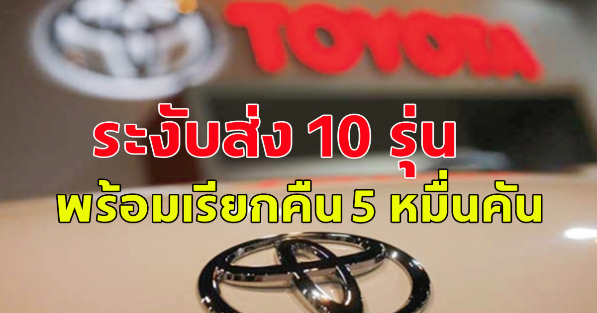 ครั้งใหญ่ที่สุดในประวัติศาสตร์ของอุตสาหกรรมยานยนต์ โตโยต้า ประกาศระงับส่งรถ 10 รุ่น พร้อมเรียกคืนอีก 5 หมื่นคัน