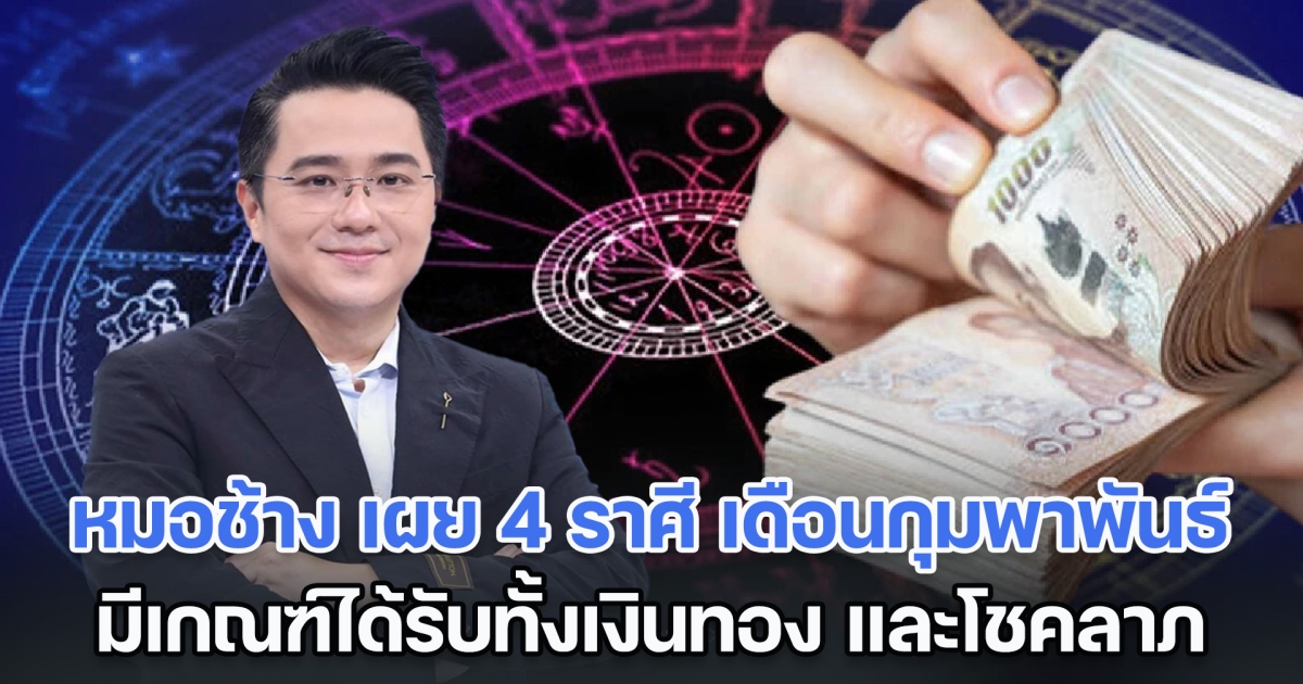 นาทีทอง! หมอช้าง เผย 4 ราศี เดือนกุมพาพันธ์ มีเกณฑ์ได้รับทั้งเงินทอง และโชคลาภ