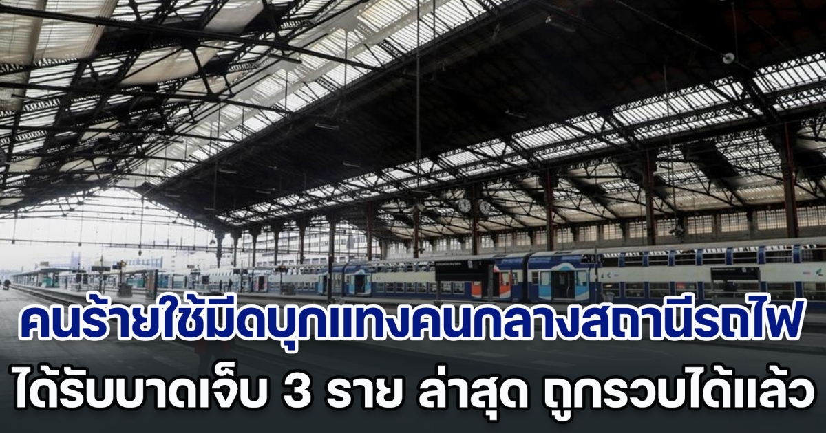 ระทึก! คนร้ายใช้มีดบุกแทงคนกลางสถานีรถไฟในปารีส ได้รับบาดเจ็บ 3 ราย ล่าสุด ถูกตร. รวบตัวได้แล้ว (ตปท.)