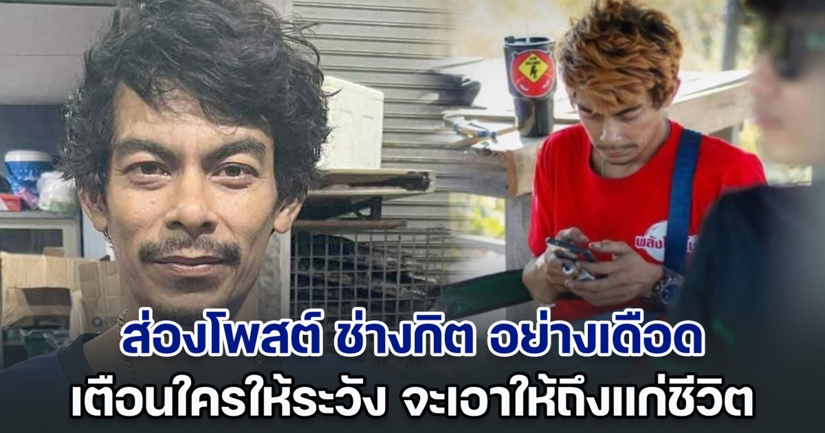 ส่องโพสต์ ช่างกิต อย่างเดือด เตือนใครให้ระวัง จะเอาให้ถึงแก่ชีวิต