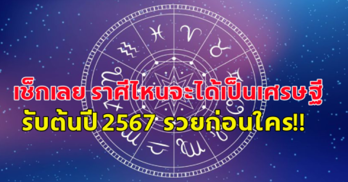 ถึงเวลาฟ้าเปิด อะไรก็ฉุดไม่อยู่ เปิดราศี ดวงเศรษฐี รับต้นปี 2567