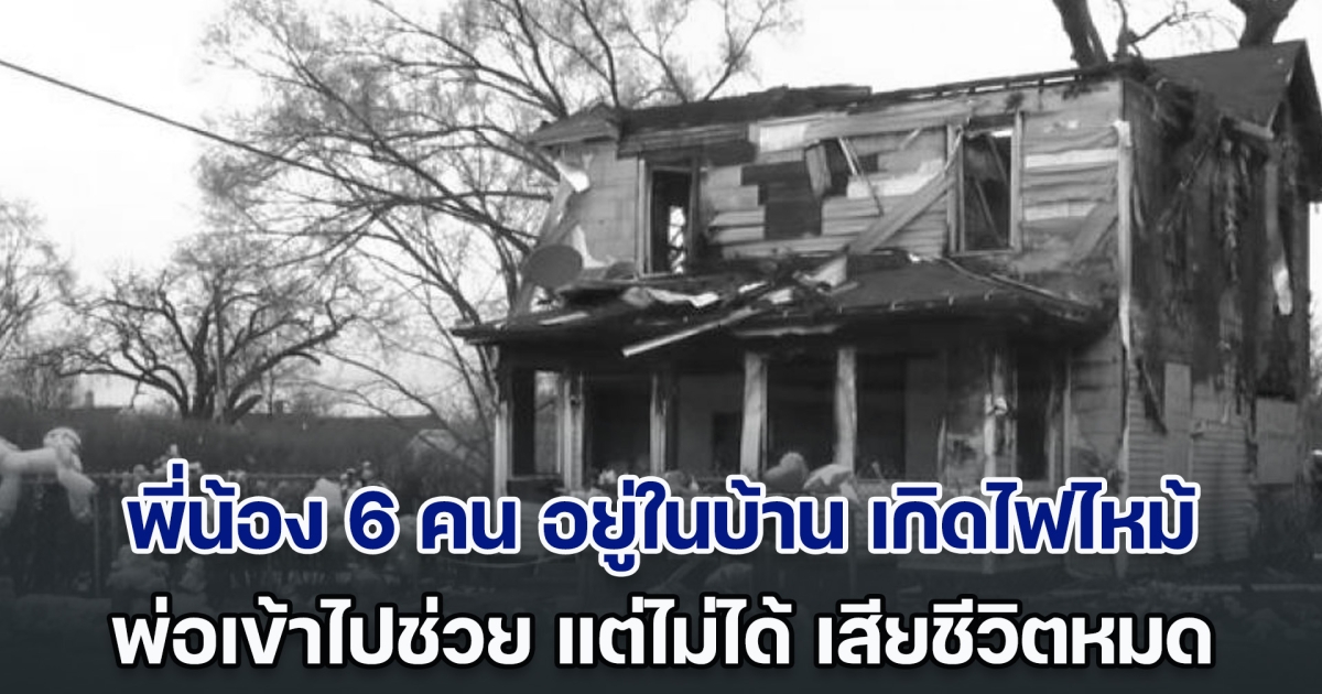 สุดสลด! พี่น้อง 6 คน อยู่ในบ้าน เกิดไฟไหม้กะทันหัน พ่อพยายามเข้าไปช่วย แต่มันสายเกินไป สุดท้ายเสียชีวิตหมด (ตปท.)