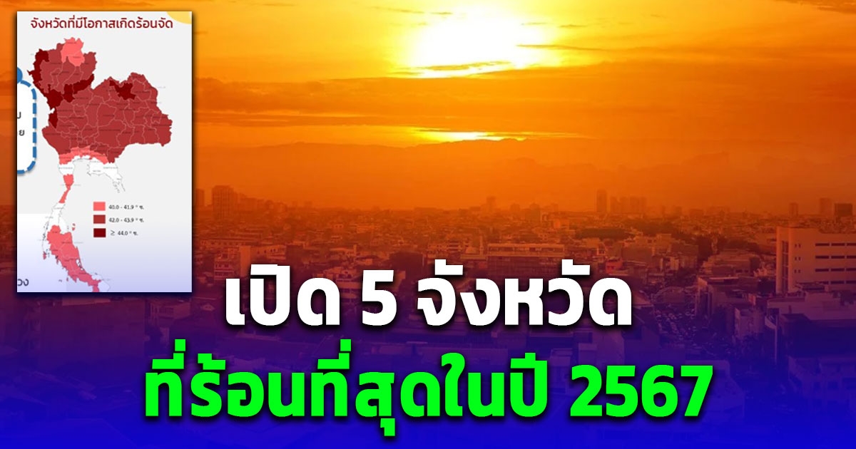 กรมอุตุฯ เปิดรายชื่อ 5 จังหวัดที่ร้อนที่สุดในปี 2567