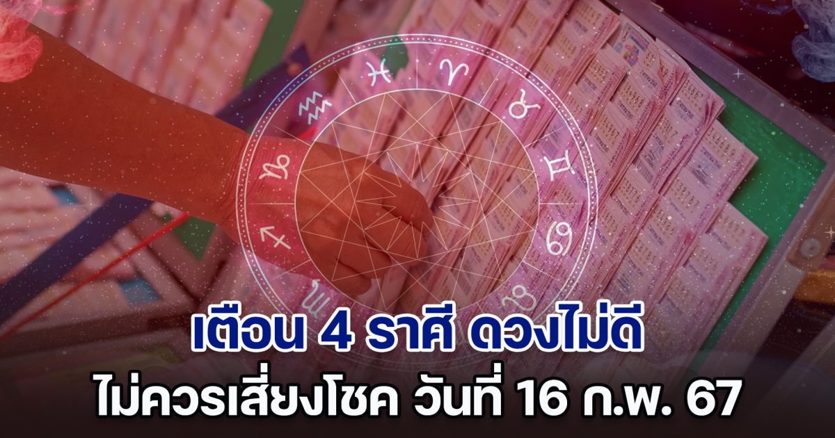 เตือน 4 ราศี ดวงไม่ดี ไม่ควรเสี่ยงโชค วันที่ 16 ก.พ. 2567