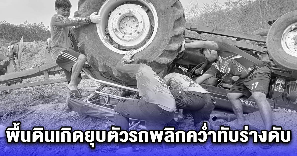 ชายวัย 66  รับจ้างขับรถไถปรับที่ดิน เคราะห์ร้าย พื้นดินเกิดยุบตัวรถพลิกคว่ำทับร่างดับ