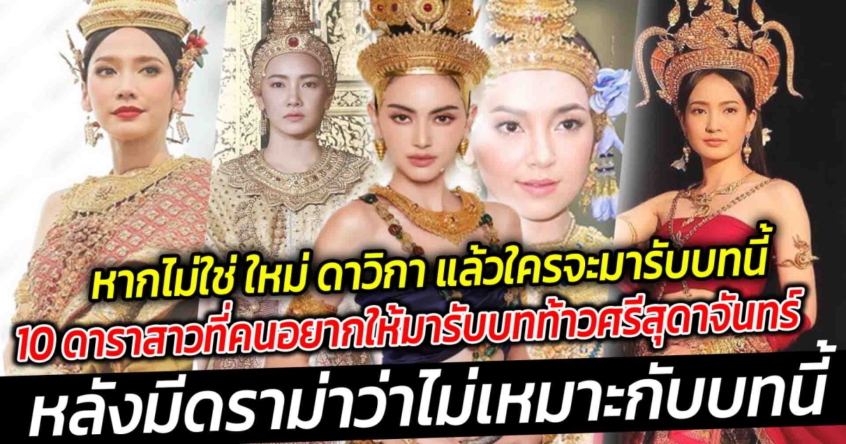 หากไม่ใช่ ใหม่ ดาวิกา แล้วใครจะมารับบทนี้แทน เปิด 10 ดาราสาวที่คนอยากให้มารับบทท้าวศรีสุดาจันทร์