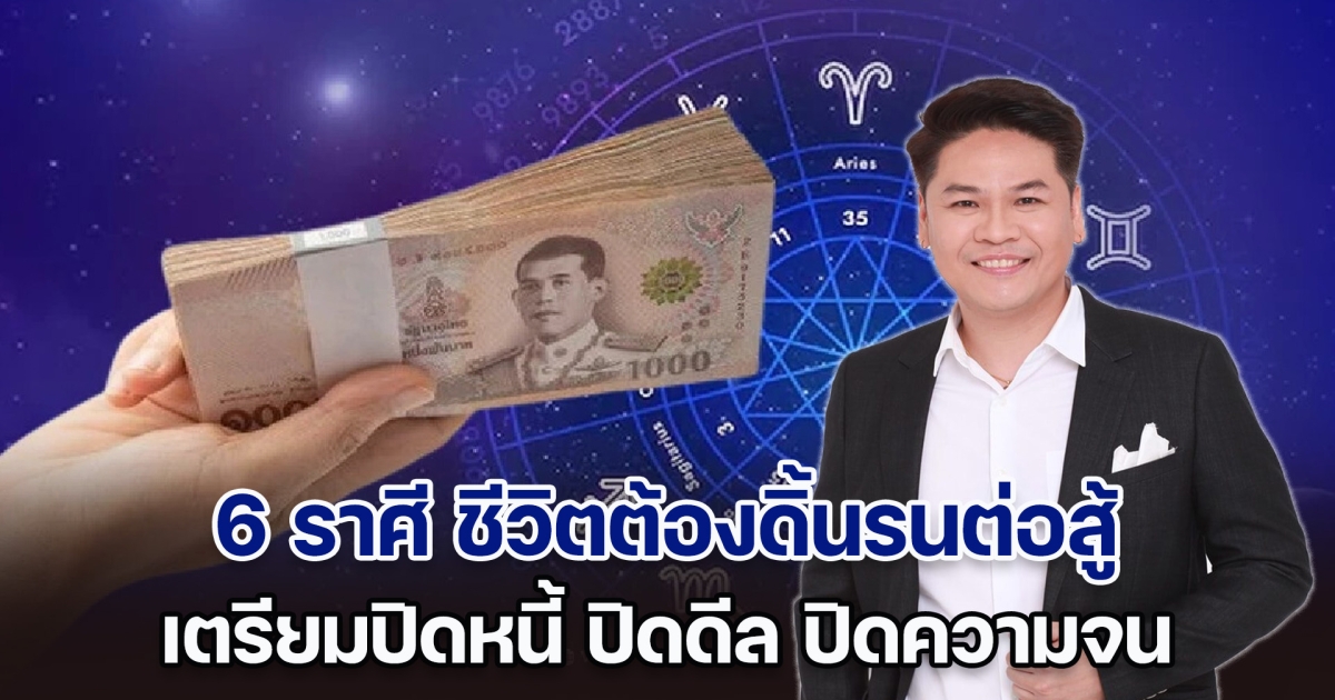 หมอบอย เคลียร์ชัด เผย 6 ราศี ชีวิตต้องดิ้นรนต่อสู้ เตรียมปิดหนี้ ปิดดีล ปิดความจน