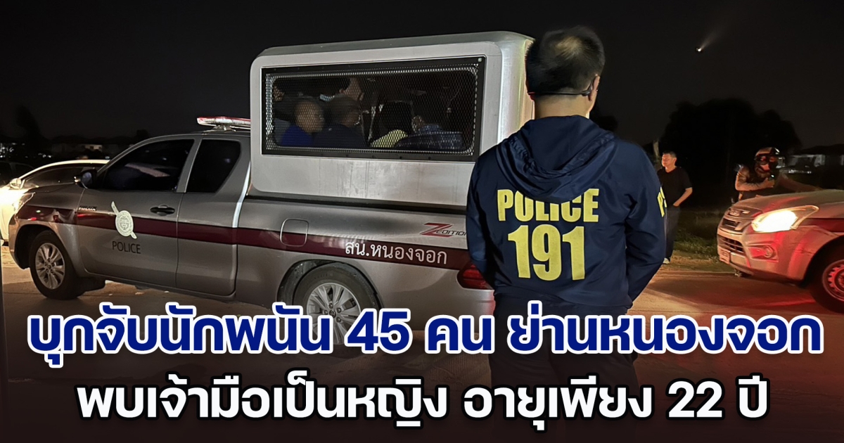 บุกจับนักพนัน 45 คน คาบ่อนลับย่านหนองจอก ยึดอุปกรณ์การเล่นจำนวนมาก พบเจ้ามือเป็นหญิง อายุเพียง 22 ปี