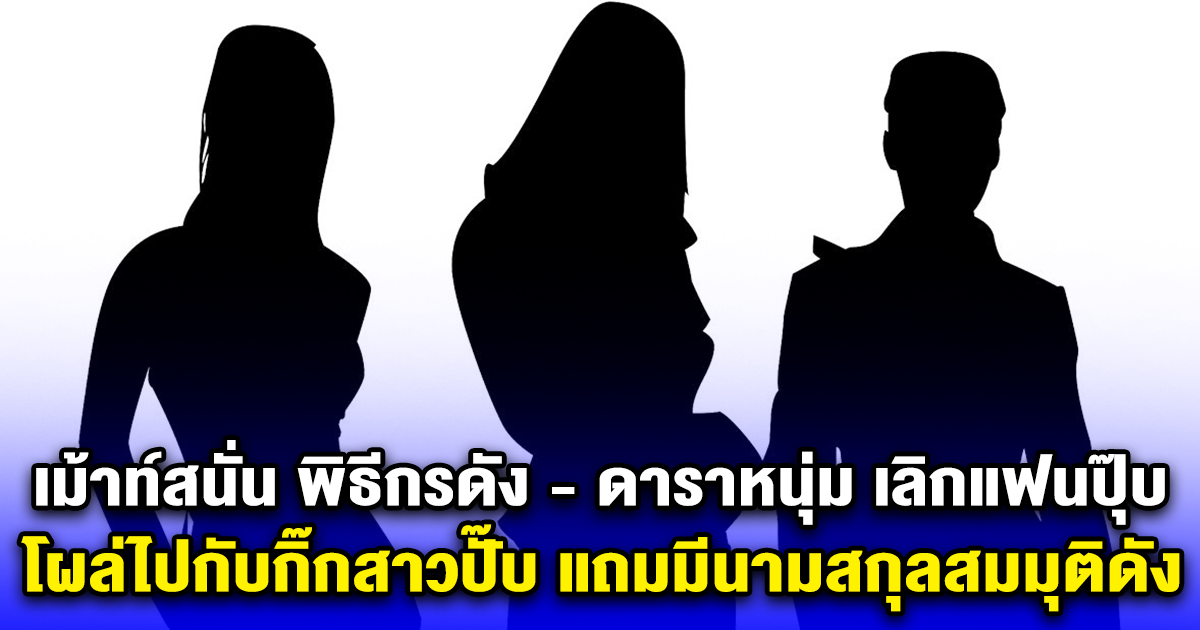 เม้าท์สนั่น พิธีกรดัง - ดาราหนุ่ม เลิกแฟนปุ๊บ โผล่ไปกับกิ๊กสาวปั๊บ แถมมีนามสกุลสมมุติดัง