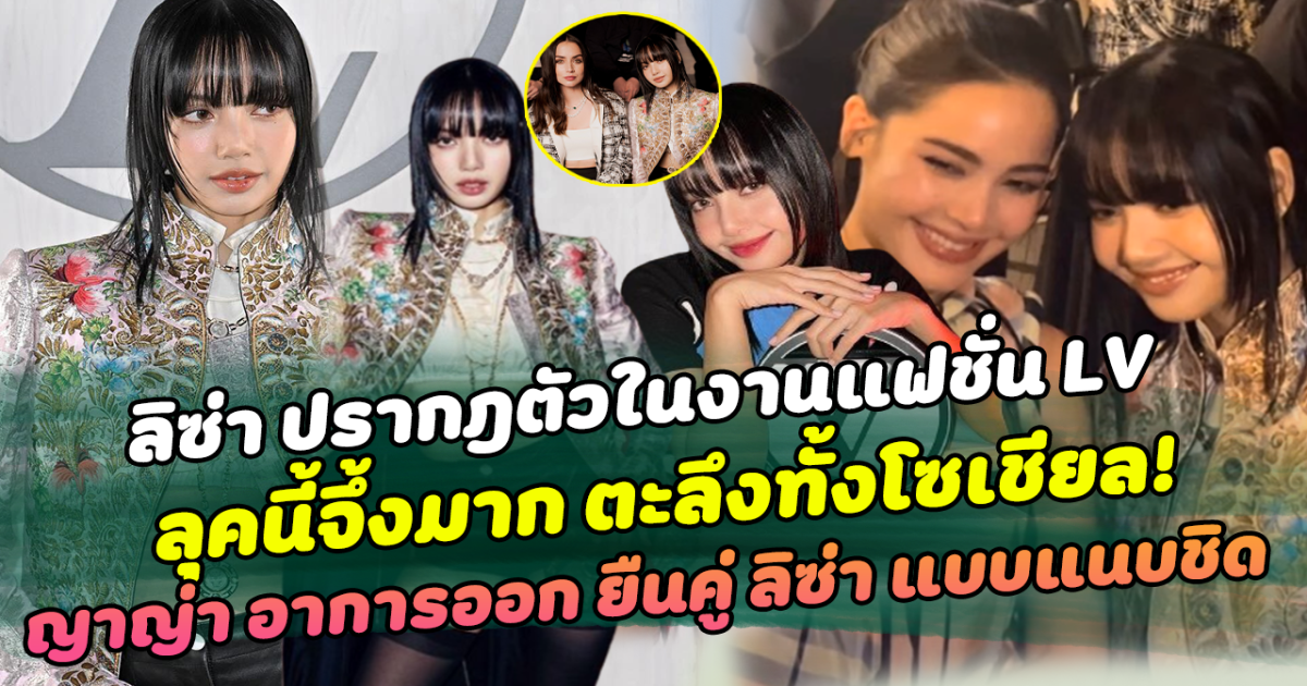 ลุคนี้จึ้งมาก ลิซ่า ปรากฎตัวในงานแฟชั่น LV ทำตะลึงทั้งโซเชียล ญาญ่า อาการออก ยืนคู่ ลิซ่า แบบแนบชิด ด้านไอดอลสาว เอ่ยปากชม ทำนางเอกถึงกับไปไม่เป็น!