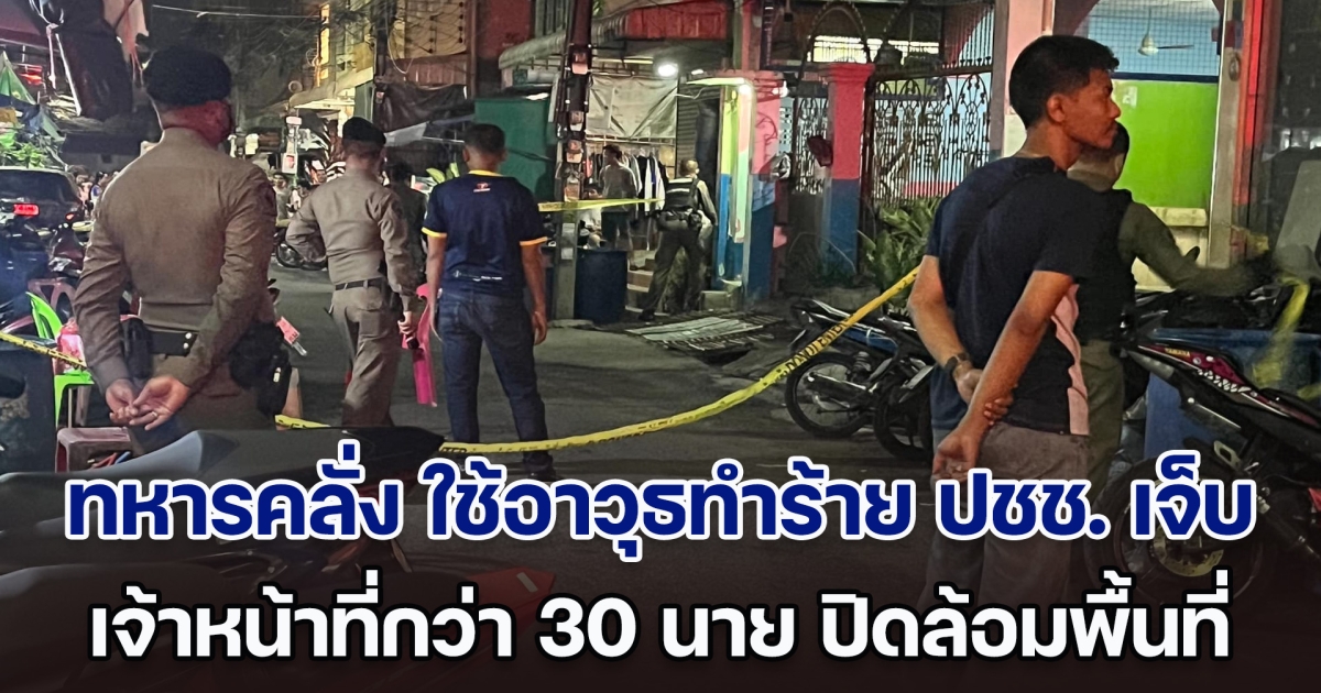 ระทึก! ทหารใช้อาวุธทำร้าย ปชช. เจ็บ จนท.กว่า 30 นาย ปิดล้อมพื้นที่