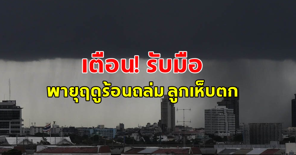 กรมอุตุฯ 7 วันข้างหน้า รับมือ พายุฤดูร้อนถล่ม ลูกเห็บตก