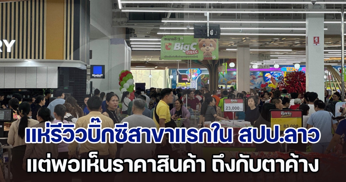 แห่รีวิวบิ๊กซีสาขาแรกใน สปป.ลาว ต่อคิวยาวทุกแผนก แต่พอเห็นราคาของ ถึงกับตาค้าง