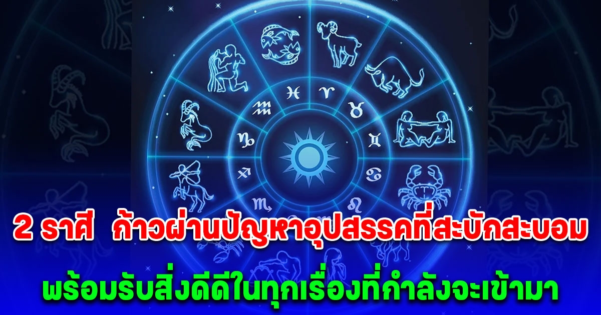 2 ราศี ดวงดีอันดับ 1 ก้าวผ่านปัญหาอุปสรรคที่สะบักสะบอม พร้อมรับสิ่งดีดีในทุกเรื่องที่กำลังจะเข้ามา