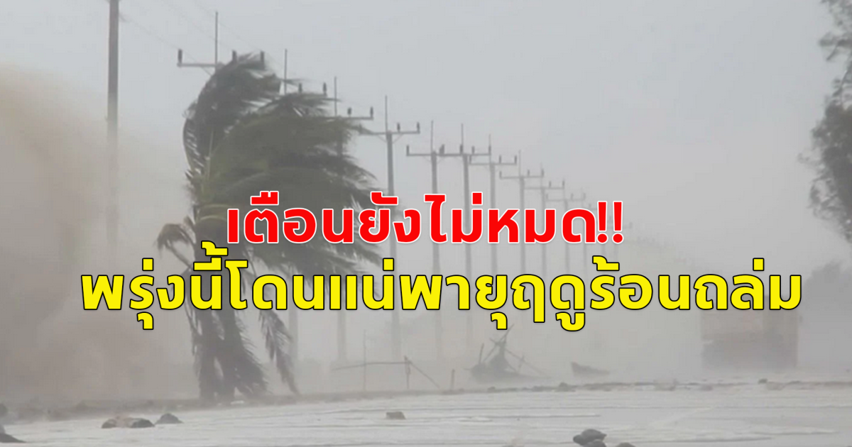 เตือน! ยังไม่หมด พรุ่งนี้โดนอีก พายุฤดูร้อนถล่มหนัก