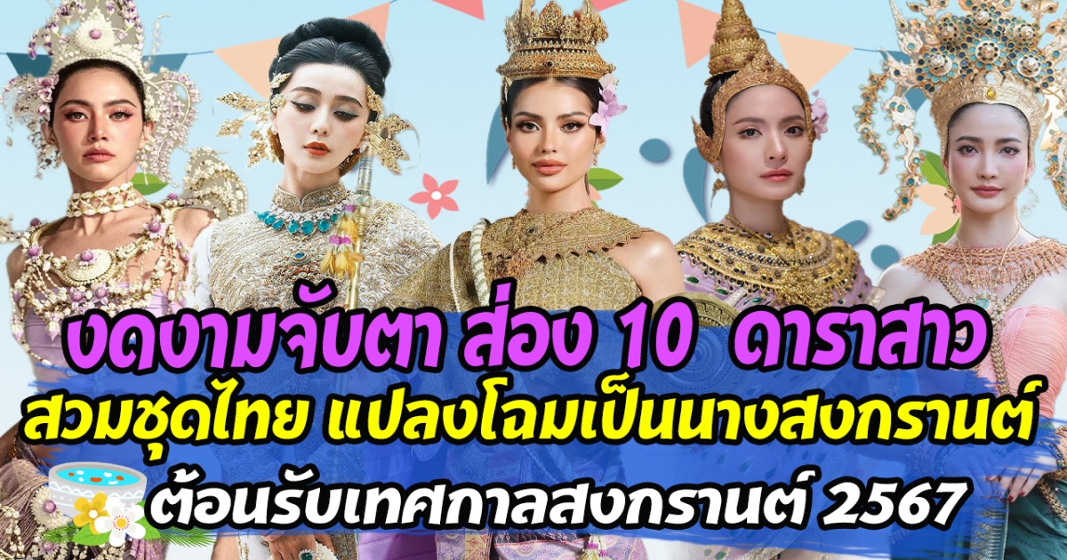 งดงามจับตา ส่อง 10  ดาราสาว สวมชุดไทย แปลงโฉมเป็นนางสงกรานต์ ต้อนรับเทศกาลสงกรานต์ 2567