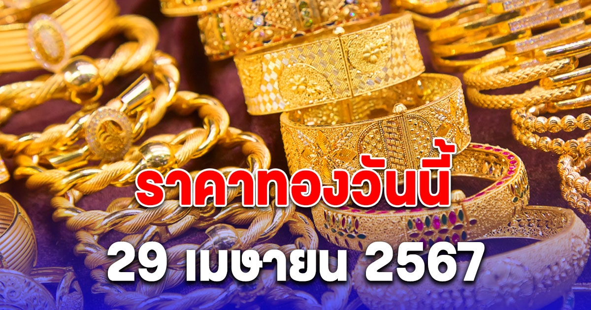 ราคาทองวันนี้ 29 เมษายน 2567 ประกาศครั้งที่ 1 ปรับลงแล้ว