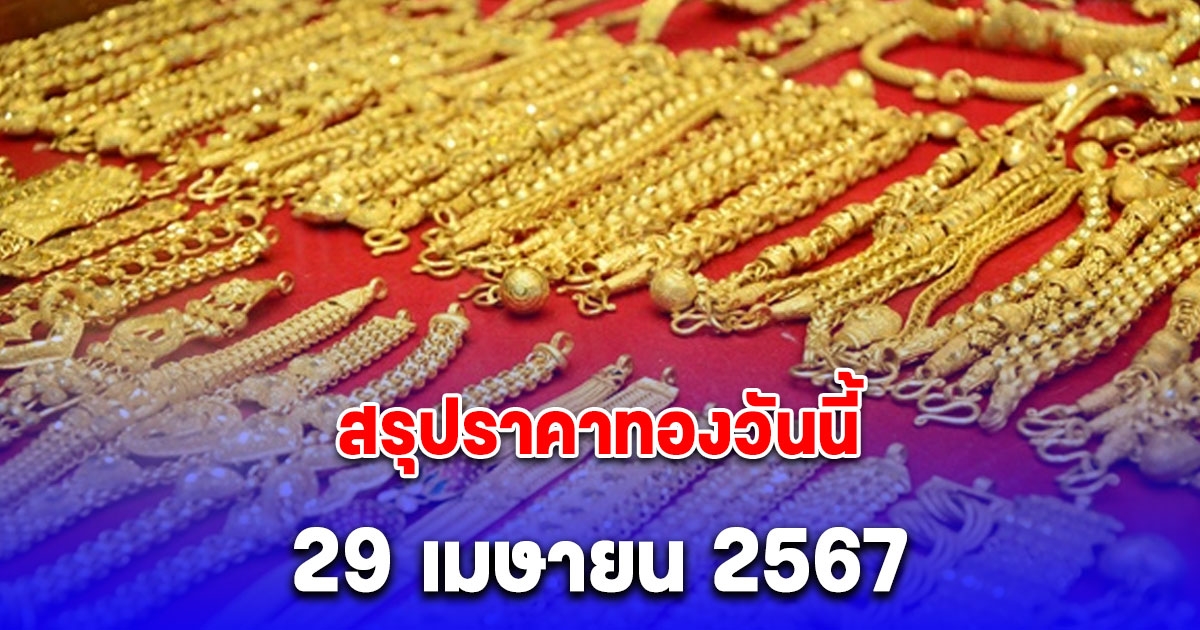 สรุปราคาทองวันนี้ 29 เมษายน 2567