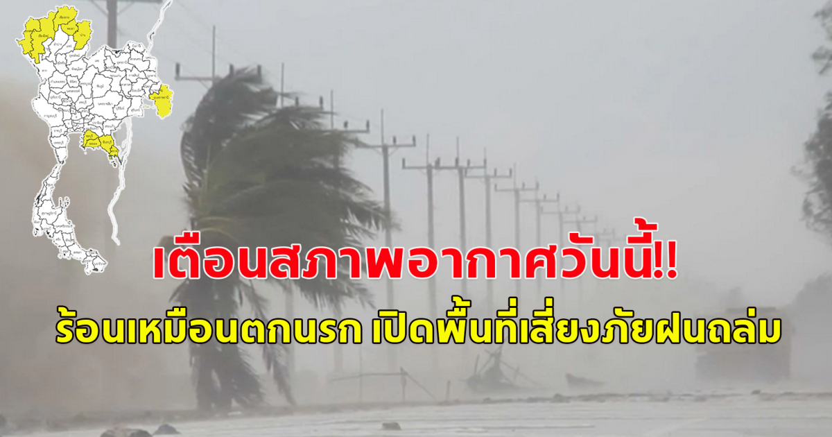 อุตุฯ เตือน วันนี้อากาศร้อนจัด เปิดพื้นที่จังหวัดเสี่ยงภัย ฝนถล่ม ลมกระโชกแรง