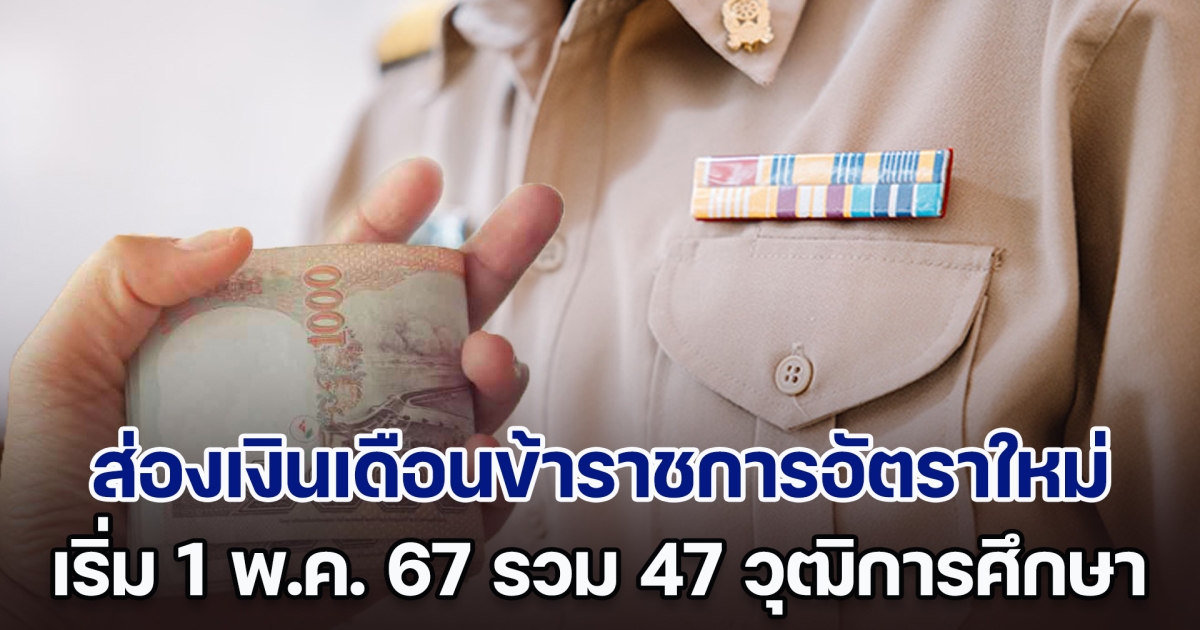 ส่องเงินเดือนข้าราชการอัตราใหม่ เริ่มขึ้น 1 พ.ค. 67 รวม 47 วุฒิการศึกษา ได้เท่าไรกันบ้าง