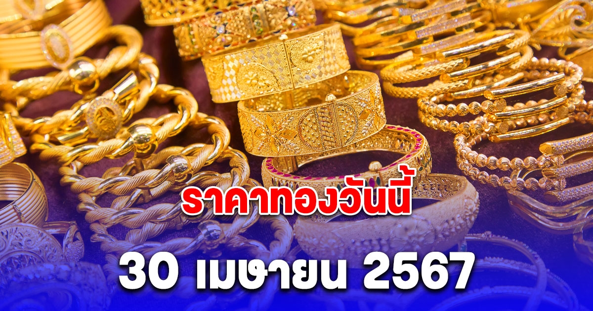 ราคาทองวันนี้ 30 เมษายน 2567