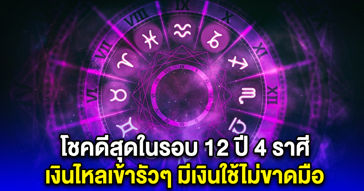 โชคดีสุดในรอบ 12 ปี 4 ราศี เงินไหลเข้ารัวๆ มีเงินใช้ไม่ขาดมือ