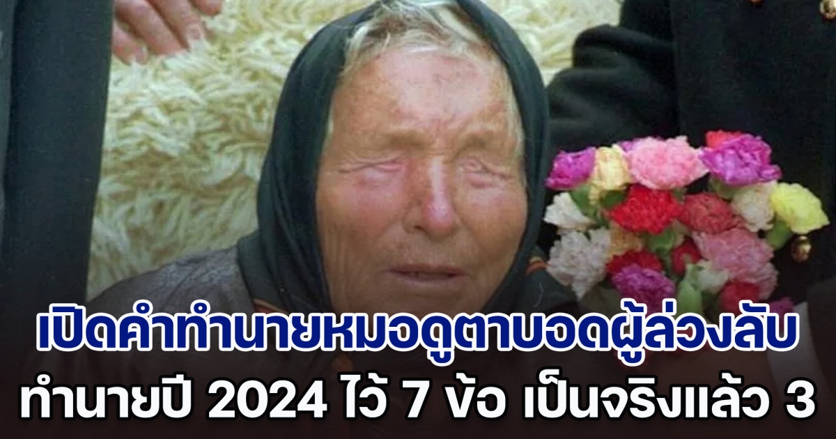 เปิดคำทำนายหมอดูตาบอดผู้ล่วงลับ เคยทำนายปี 2024 ไว้ 7 ข้อ เป็นจริงไปแล้ว 3 ข้อ