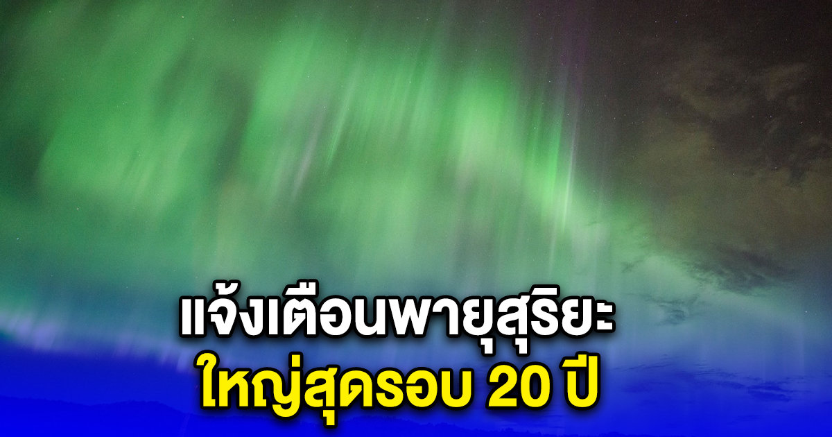 แจ้งเตือนพายุสุริยะ ใหญ่สุดรอบ 20 ปี มาเยือนโลกสุดสัปดาห์นี้