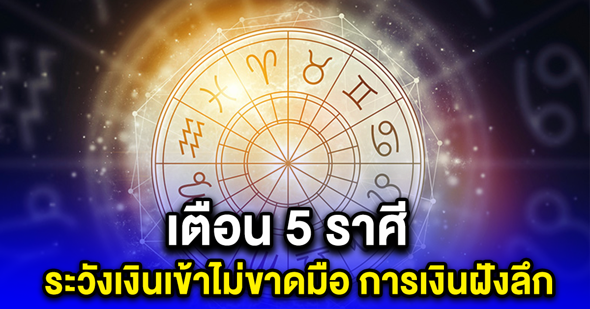 เตือน 5 ราศี ระวังเงินเข้าไม่ขาดมือ การเงินฝังลึก