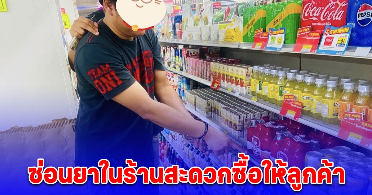 จับพ่อค้ายาหัวหมอ ซ่อนยาในร้านสะดวกซื้อให้ลูกค้า หวังตบตาตำรวจสุดท้ายไม่รอด