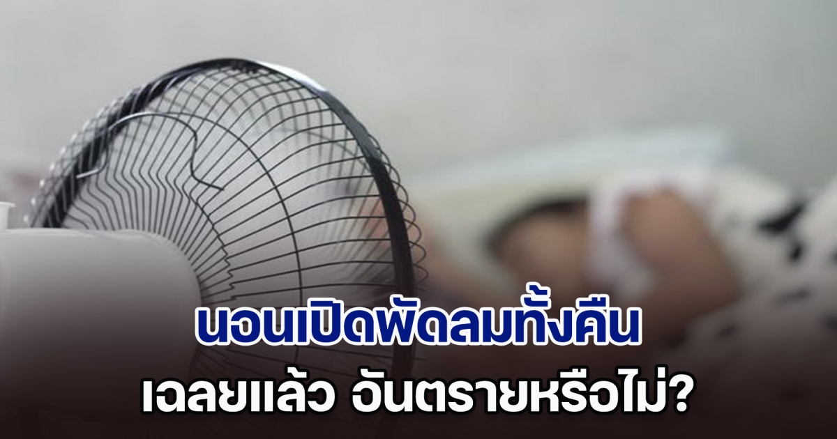 ผู้เชี่ยวชาญเฉลยแล้ว นอนเปิดพัดลมทั้งคืน อันตรายหรือไม่?