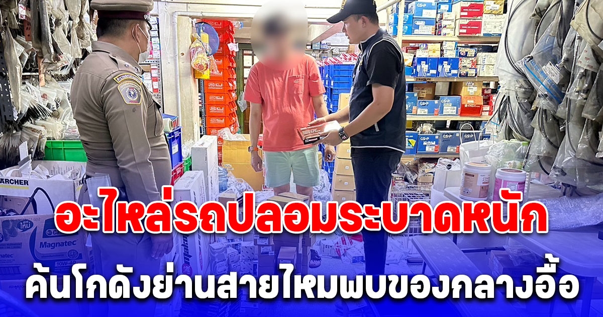 ค้นโกดังย่านสายไหม หลังอะไหล่รถปลอมระบาดหนัก พบของกลางกว่า 1,032 ชิ้น มูลค่าความเสียหายหลักล้าน