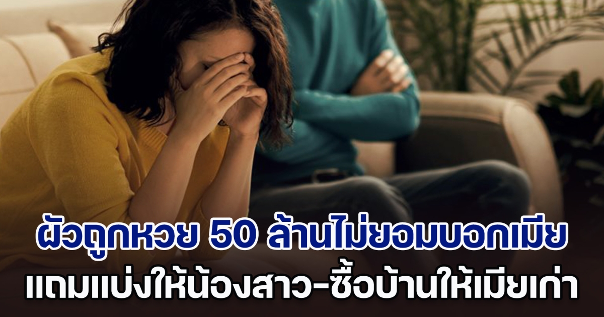 สามีถูกหวย 50 ล้านไม่ยอมบอกภรรยา แถมยังแบ่งให้น้องสาว-ซื้อบ้านให้เมียเก่า งานนี้จุดจบไม่สวย (ตปท.)