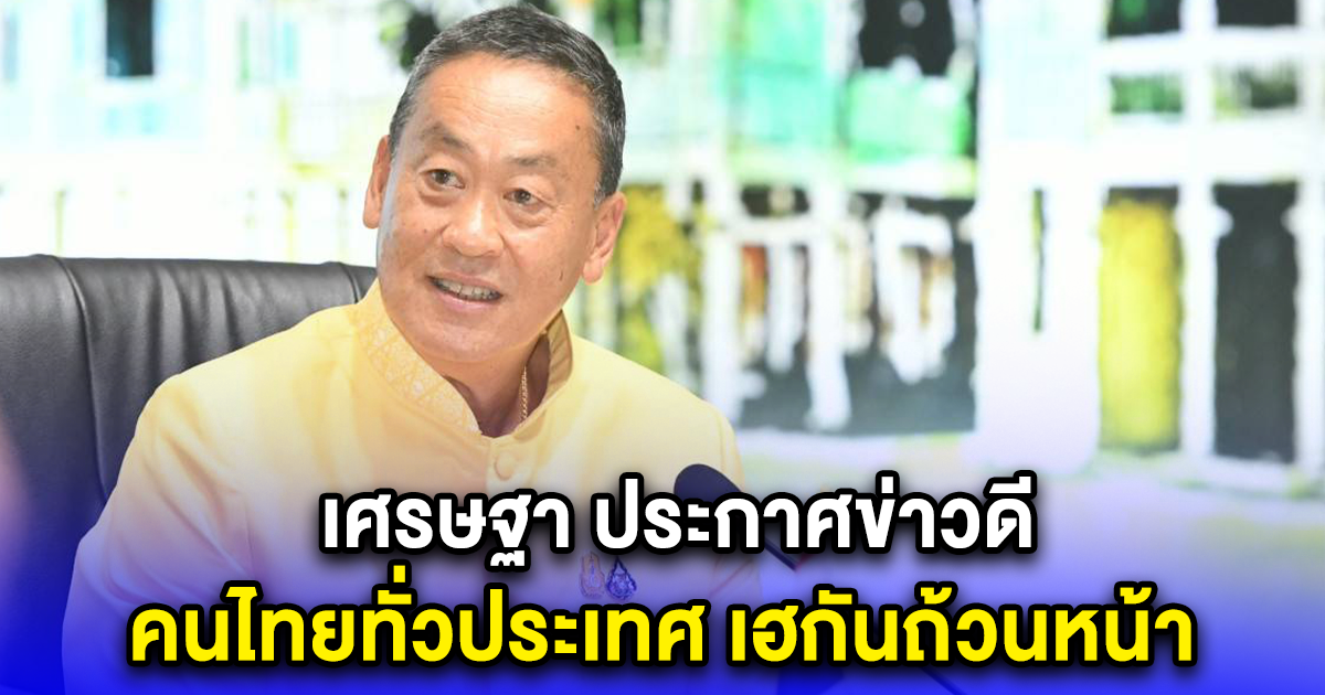 เศรษฐา ประกาศข่าวดี คนไทยทั่วประเทศ เฮกันถ้วนหน้า