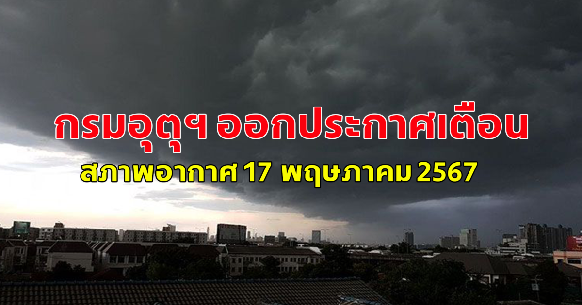 กรมอุตุฯ ออกประกาศเตือนสภาพอากาศ 17 พฤษภาคม 2567