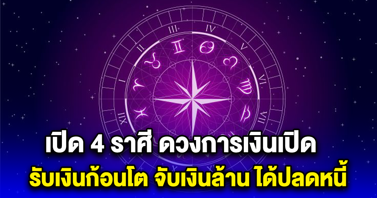 เปิด 4 ราศี ดวงการเงินเปิด รับเงินก้อนโต จับเงินล้าน ได้ปลดหนี้