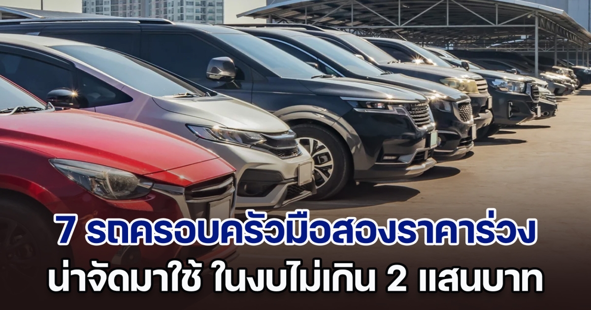 คุ้มค่า! ส่อง 7 รถครอบครัวมือสองราคาร่วงหนัก น่าจัดมาใช้ ในงบไม่เกิน 2 แสนบาท