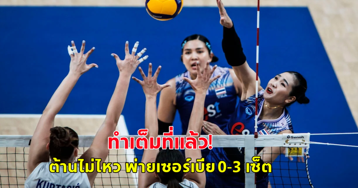 พ่าย 2 นัดรวด ต้านไม่ไหว วอลเลย์บอลสาวไทยแพ้เซอร์เบียร์ 0-3 เซ็ต