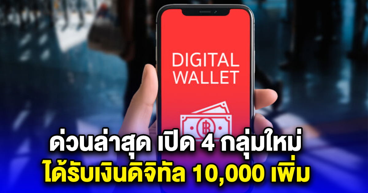 ด่วนล่าสุด เปิด 4 กลุ่มใหม่ ได้รับเงินดิจิทัล 10,000 เพิ่ม