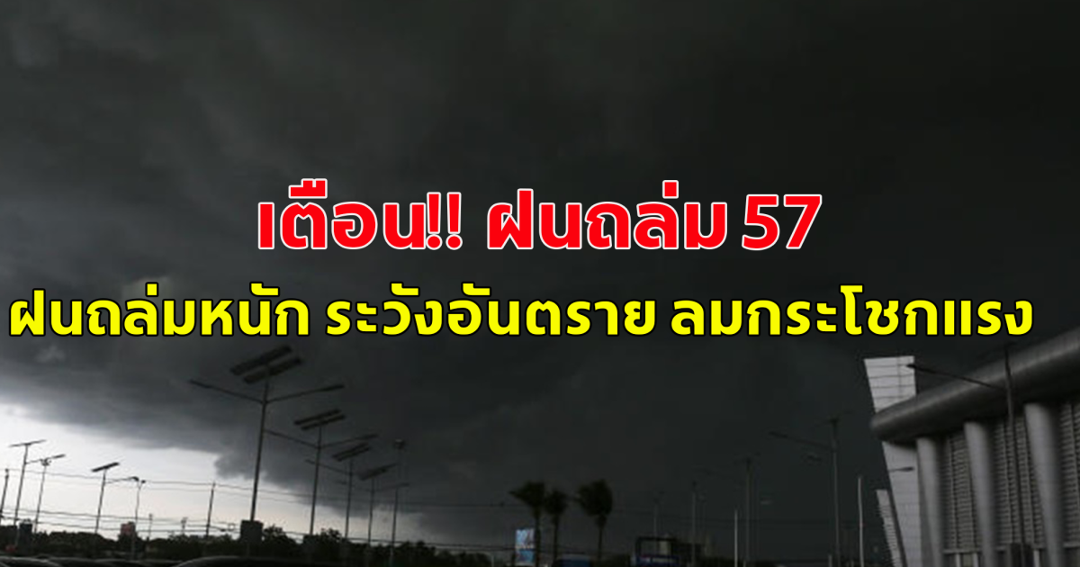 เตือน ฝนถล่ม 57 จังหวัด โดนเต็ม ๆ ฝนถล่มหนัก ระวังอันตราย ลมกระโชกแรงบาง