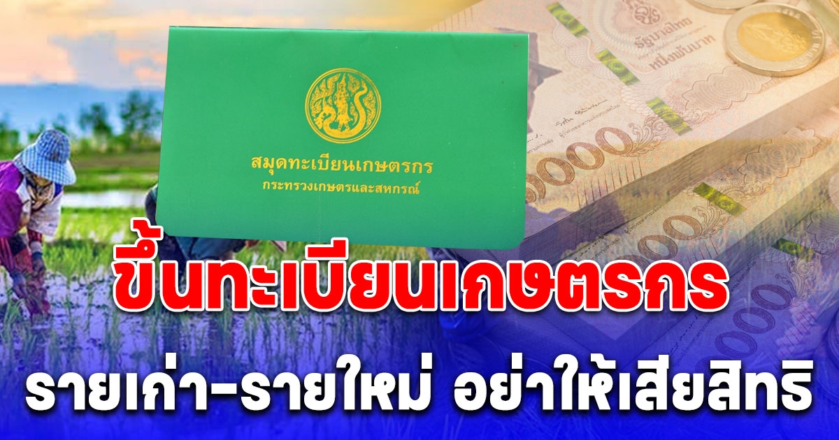 รายเก่า รายใหม่ รีบขึ้นทะเบียนเกษตรกร 2567 เตรียมรับสิทธิช่วยเหลือจากภาครัฐ